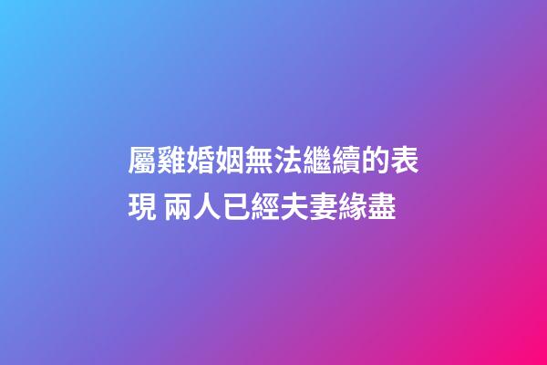 屬雞婚姻無法繼續的表現 兩人已經夫妻緣盡